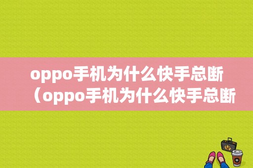 oppo手机为什么快手总断（oppo手机为什么快手总断开连接）