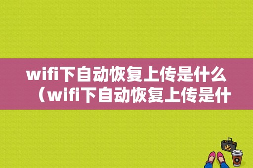 wifi下自动恢复上传是什么（wifi下自动恢复上传是什么原因）