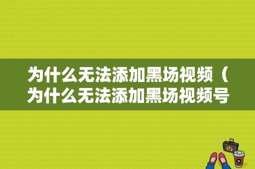 为什么无法添加黑场视频（为什么无法添加黑场视频号）