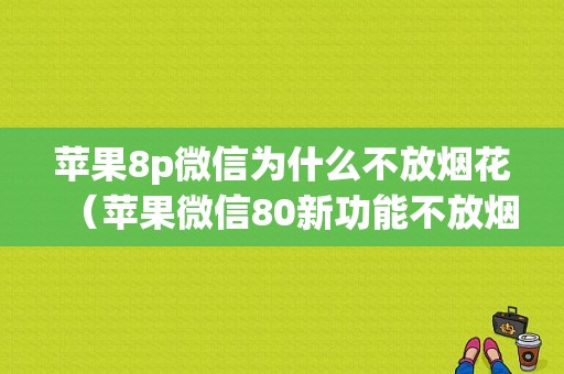 苹果8p微信为什么不放烟花（苹果微信80新功能不放烟花）