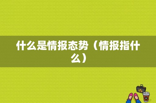 什么是情报态势（情报指什么）