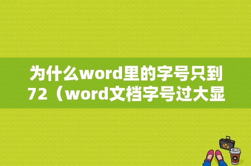 为什么word里的字号只到72（word文档字号过大显示不出来咋办）