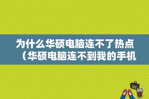 为什么华硕电脑连不了热点（华硕电脑连不到我的手机热点）