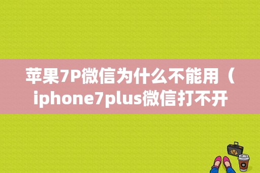 苹果7P微信为什么不能用（iphone7plus微信打不开什么情况）