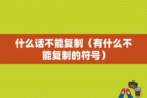 什么话不能复制（有什么不能复制的符号）