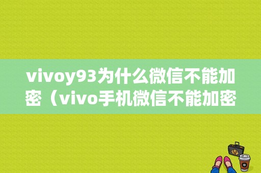 vivoy93为什么微信不能加密（vivo手机微信不能加密怎么办）