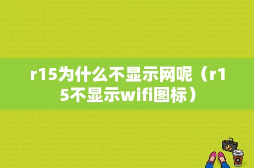 r15为什么不显示网呢（r15不显示wifi图标）