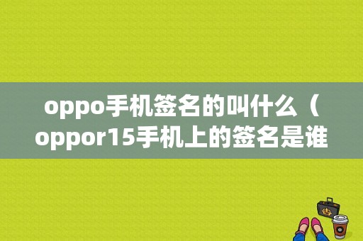 oppo手机签名的叫什么（oppor15手机上的签名是谁的）