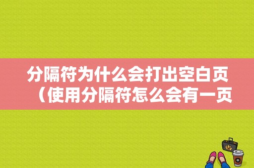 分隔符为什么会打出空白页（使用分隔符怎么会有一页空白）