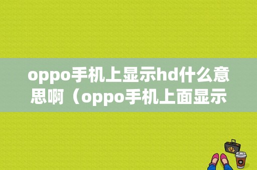 oppo手机上显示hd什么意思啊（oppo手机上面显示hd什么意思啊）