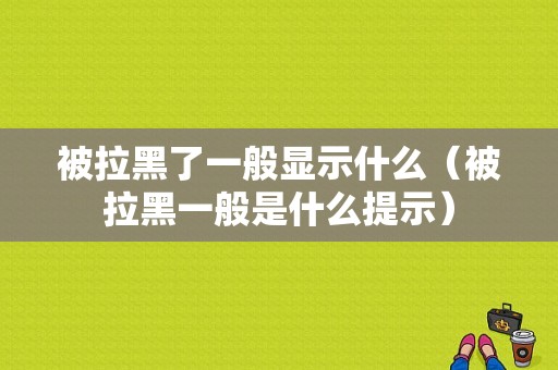 被拉黑了一般显示什么（被拉黑一般是什么提示）