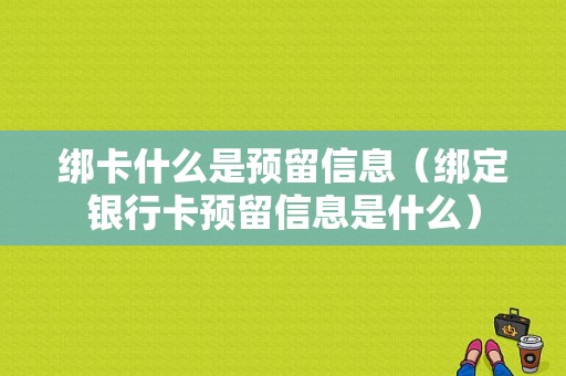 绑卡什么是预留信息（绑定银行卡预留信息是什么）