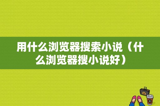 用什么浏览器搜索小说（什么浏览器搜小说好）