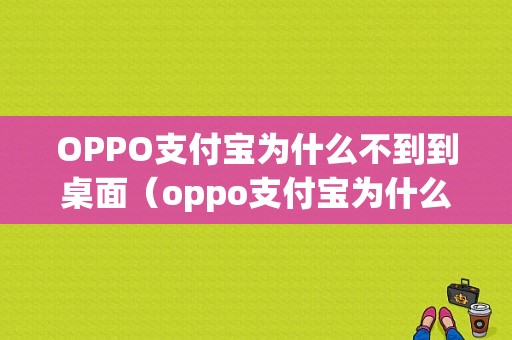 OPPO支付宝为什么不到到桌面（oppo支付宝为什么不到到桌面了）