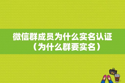 微信群成员为什么实名认证（为什么群要实名）