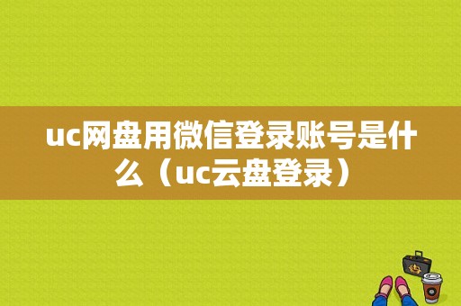 uc网盘用微信登录账号是什么（uc云盘登录）