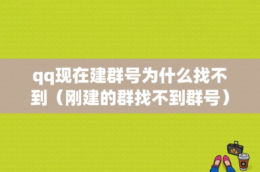 qq现在建群号为什么找不到（刚建的群找不到群号）