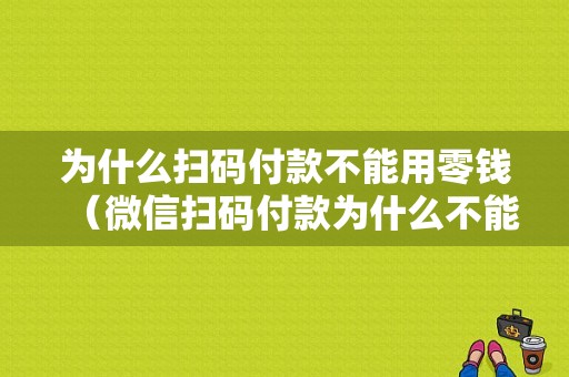 为什么扫码付款不能用零钱（微信扫码付款为什么不能用零钱而用卡）