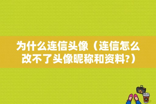 为什么连信头像（连信怎么改不了头像昵称和资料?）