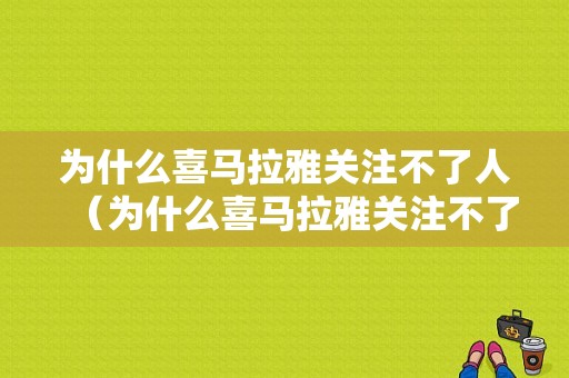 为什么喜马拉雅关注不了人（为什么喜马拉雅关注不了人呢）