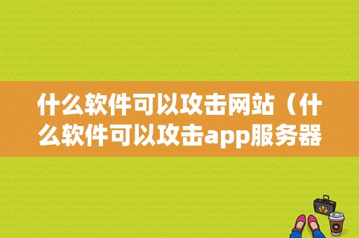 什么软件可以攻击网站（什么软件可以攻击app服务器）