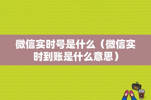 微信实时号是什么（微信实时到账是什么意思）