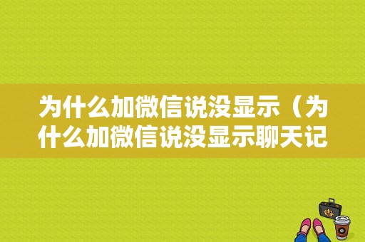 为什么加微信说没显示（为什么加微信说没显示聊天记录）