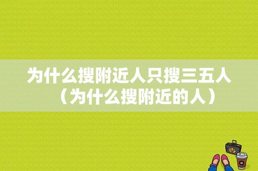 为什么搜附近人只搜三五人（为什么搜附近的人）