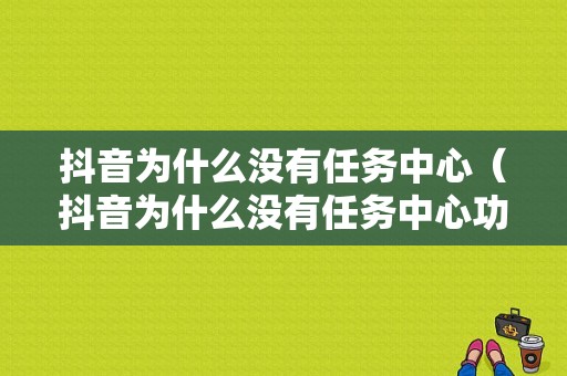 抖音为什么没有任务中心（抖音为什么没有任务中心功能）