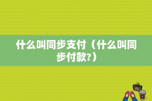 什么叫同步支付（什么叫同步付款?）