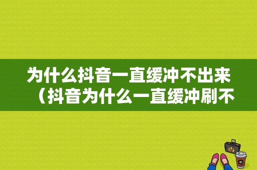 为什么抖音一直缓冲不出来（抖音为什么一直缓冲刷不出来）