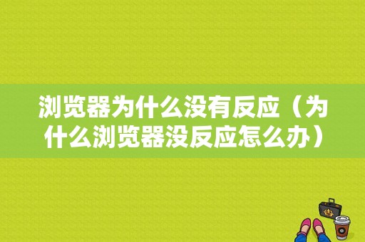 浏览器为什么没有反应（为什么浏览器没反应怎么办）