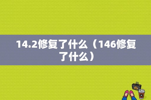 14.2修复了什么（146修复了什么）