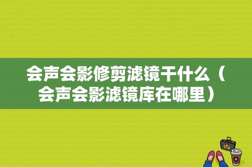 会声会影修剪滤镜干什么（会声会影滤镜库在哪里）