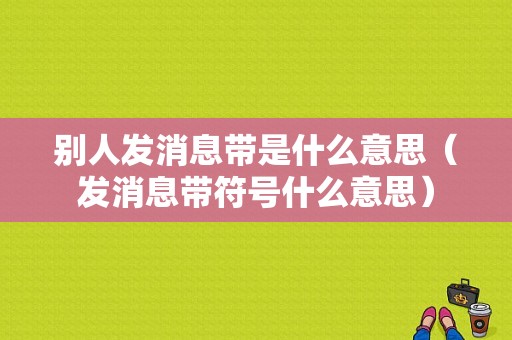 别人发消息带是什么意思（发消息带符号什么意思）