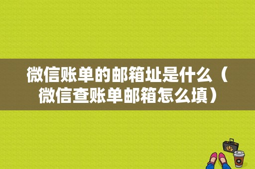 微信账单的邮箱址是什么（微信查账单邮箱怎么填）