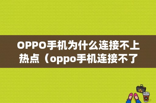 OPPO手机为什么连接不上热点（oppo手机连接不了热点）