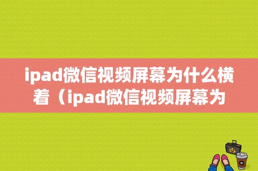 ipad微信视频屏幕为什么横着（ipad微信视频屏幕为什么横着显示）