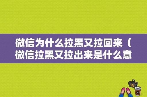 微信为什么拉黑又拉回来（微信拉黑又拉出来是什么意思）