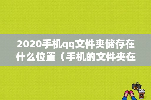 2020手机qq文件夹储存在什么位置（手机的文件夹在哪个地方）