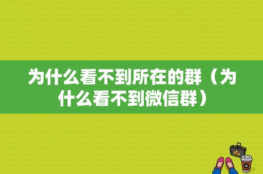 为什么看不到所在的群（为什么看不到微信群）