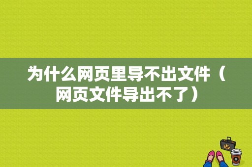 为什么网页里导不出文件（网页文件导出不了）