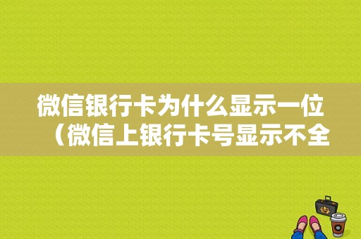 微信银行卡为什么显示一位（微信上银行卡号显示不全）