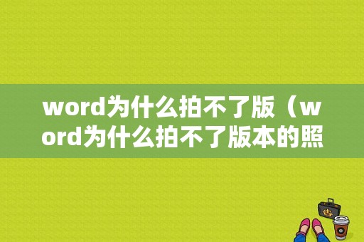 word为什么拍不了版（word为什么拍不了版本的照片）