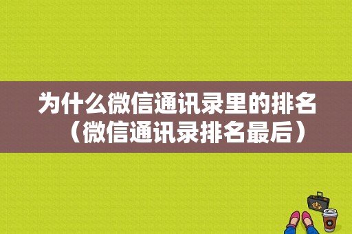 为什么微信通讯录里的排名（微信通讯录排名最后）