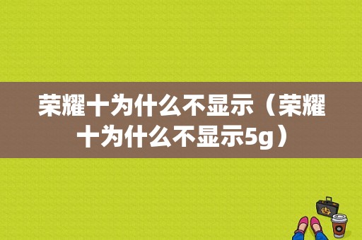 荣耀十为什么不显示（荣耀十为什么不显示5g）