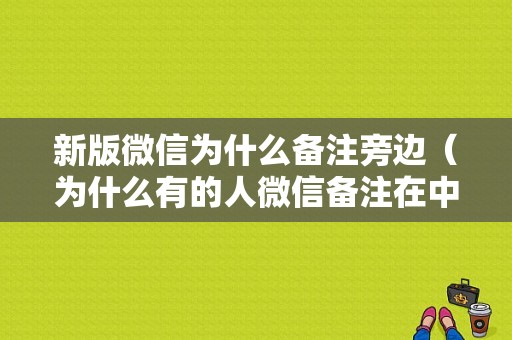 新版微信为什么备注旁边（为什么有的人微信备注在中间）