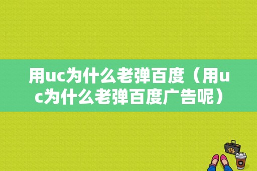 用uc为什么老弹百度（用uc为什么老弹百度广告呢）