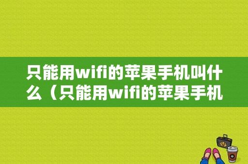 只能用wifi的苹果手机叫什么（只能用wifi的苹果手机叫什么名字）