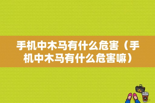 手机中木马有什么危害（手机中木马有什么危害嘛）